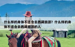 什么样的身体不适合去西藏旅游？什么样的身体不适合去西藏旅游的人