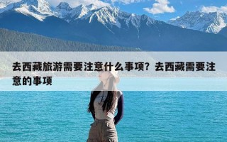 去西藏旅游需要注意什么事项？去西藏需要注意的事项