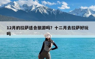 12月的拉萨适合旅游吗？十二月去拉萨好玩吗