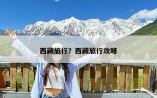 西藏旅行？西藏旅行攻略