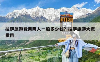 拉萨旅游费用两人一般多少钱？拉萨旅游大概费用