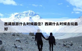 西藏旅游什么时候最佳？西藏什么时候去玩最好