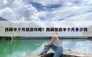 西藏半个月旅游攻略？西藏旅游半个月多少钱