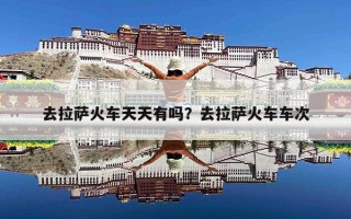 去拉萨火车天天有吗？去拉萨火车车次