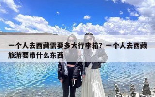 一个人去西藏需要多大行李箱？一个人去西藏旅游要带什么东西