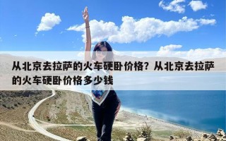 从北京去拉萨的火车硬卧价格？从北京去拉萨的火车硬卧价格多少钱