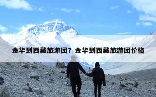 金华到西藏旅游团？金华到西藏旅游团价格