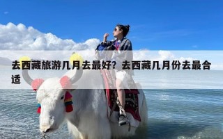 去西藏旅游几月去最好？去西藏几月份去最合适