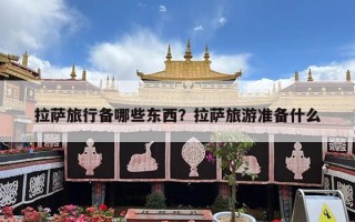拉萨旅行备哪些东西？拉萨旅游准备什么