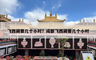 飞西藏要几个小时？成都飞西藏要几个小时