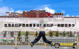 出发去拉萨费用要多少？去拉萨一般都花多少