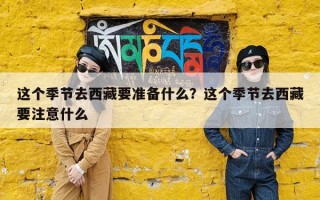 这个季节去西藏要准备什么？这个季节去西藏要注意什么