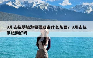 9月去拉萨旅游需要准备什么东西？9月去拉萨旅游好吗