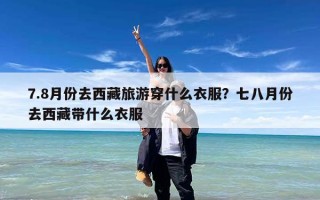 7.8月份去西藏旅游穿什么衣服？七八月份去西藏带什么衣服