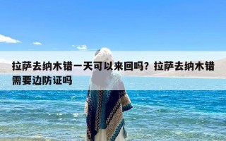 拉萨去纳木错一天可以来回吗？拉萨去纳木错需要边防证吗