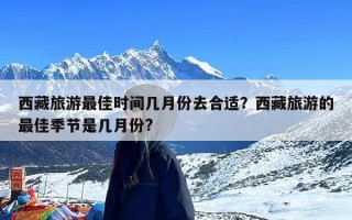 西藏旅游最佳时间几月份去合适？西藏旅游的最佳季节是几月份?