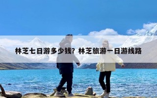 林芝七日游多少钱？林芝旅游一日游线路