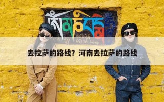去拉萨的路线？河南去拉萨的路线