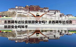 去西藏布达拉宫旅游安全吗？去西藏布达拉宫旅游安全吗知乎