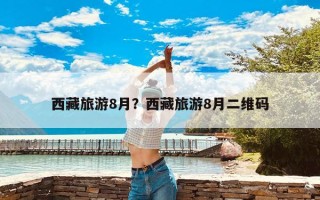 西藏旅游8月？西藏旅游8月二维码