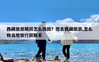 西藏旅游跟团怎么找团？想去西藏旅游,怎么和当地旅行团联系