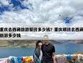 重庆去西藏旅游报团多少钱？重庆跟团去西藏旅游多少钱