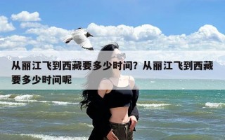 从丽江飞到西藏要多少时间？从丽江飞到西藏要多少时间呢