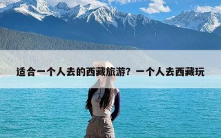 适合一个人去的西藏旅游？一个人去西藏玩