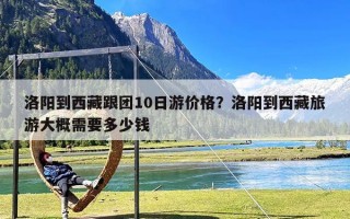 洛阳到西藏跟团10日游价格？洛阳到西藏旅游大概需要多少钱