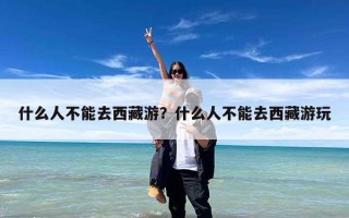 什么人不能去西藏游？什么人不能去西藏游玩