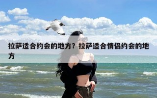 拉萨适合约会的地方？拉萨适合情侣约会的地方