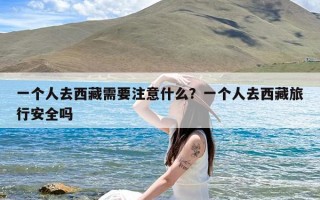 一个人去西藏需要注意什么？一个人去西藏旅行安全吗