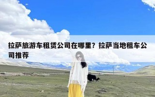 拉萨旅游车租赁公司在哪里？拉萨当地租车公司推荐