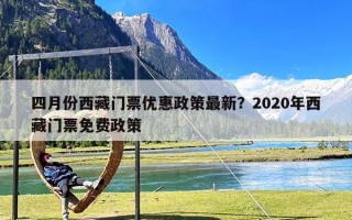 四月份西藏门票优惠政策最新？2020年西藏门票免费政策