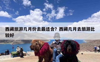 西藏旅游几月份去最适合？西藏几月去旅游比较好