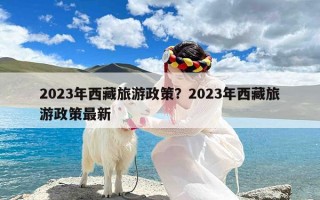 2023年西藏旅游政策？2023年西藏旅游政策最新