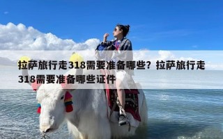 拉萨旅行走318需要准备哪些？拉萨旅行走318需要准备哪些证件
