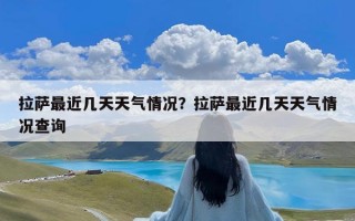 拉萨最近几天天气情况？拉萨最近几天天气情况查询