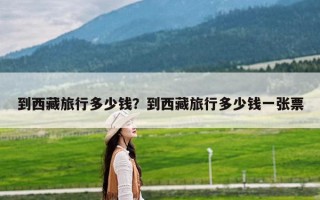 到西藏旅行多少钱？到西藏旅行多少钱一张票