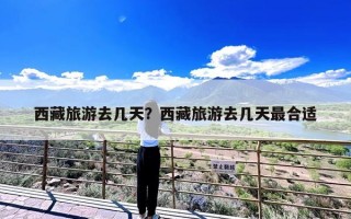 西藏旅游去几天？西藏旅游去几天最合适