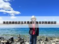 海南西藏旅游五天费用？海南到西藏旅游