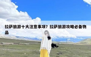 拉萨旅游十大注意事项？拉萨旅游攻略必备物品