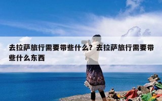 去拉萨旅行需要带些什么？去拉萨旅行需要带些什么东西