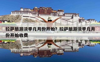 拉萨旅游淡季几月份开始？拉萨旅游淡季几月份开始收费