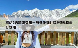 拉萨5天旅游费用一般多少钱？拉萨5天自由行攻略
