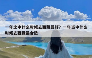 一年之中什么时候去西藏最好？一年当中什么时候去西藏最合适