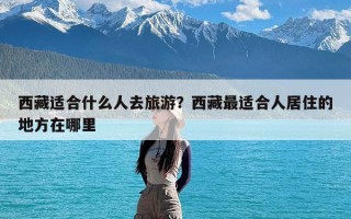 西藏适合什么人去旅游？西藏最适合人居住的地方在哪里