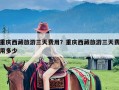 重庆西藏旅游三天费用？重庆西藏旅游三天费用多少