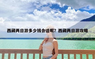 西藏两日游多少钱合适呢？西藏两日游攻略
