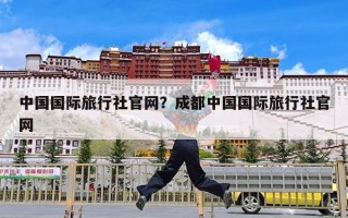 中国国际旅行社官网？成都中国国际旅行社官网